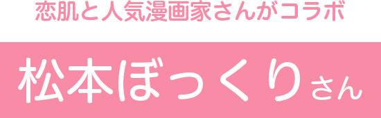 恋肌と人気漫画家さんがコラボ　松本ぼっくりさん